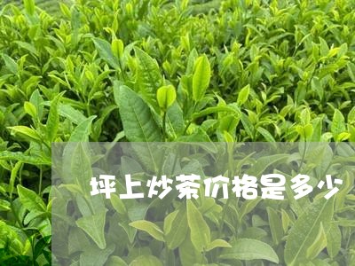 坪上炒茶价格是多少/2023032137694