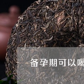 备孕期可以喝茶吗/2023032525727