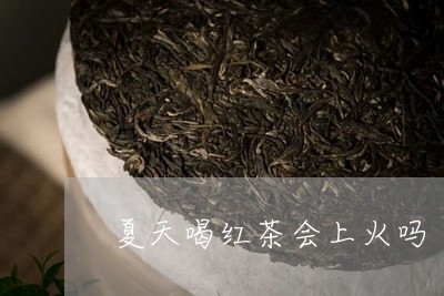 夏天喝红茶会上火吗/2023041547253