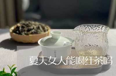 夏天女人能喝红茶吗/2023041519481