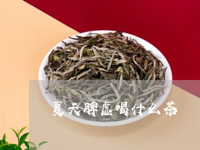 夏天脾虚喝什么茶/2023032340504