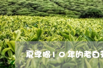 夏季喝10年的老白茶好吗/2023033036461