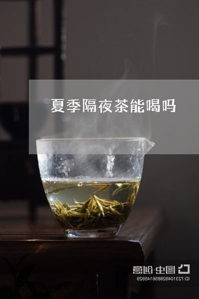 夏季隔夜茶能喝吗/2023032287360