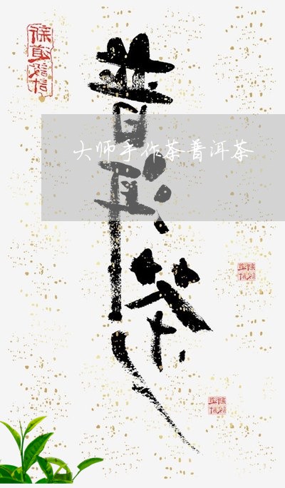 大师手作茶普洱茶/2023041134806