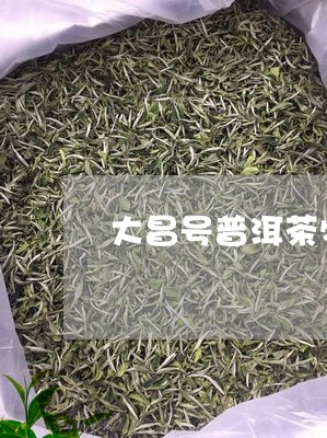 大昌号普洱茶特点/2023040149694