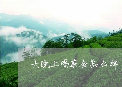 大晚上喝茶会怎么样/2023041630593