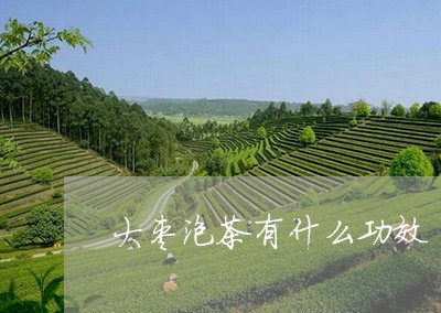 大枣泡茶有什么功效/2023032046360