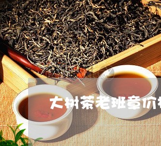 大树茶老班章价格/2023032905394