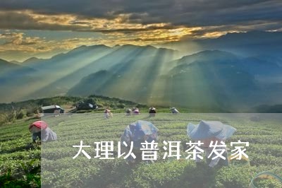 大理以普洱茶发家/2023041121617