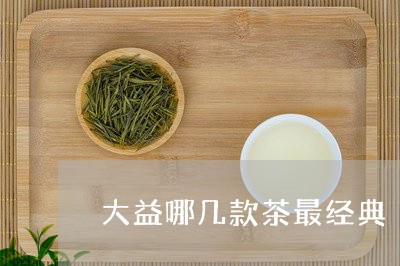 大益哪几款茶最经典/2023032282940