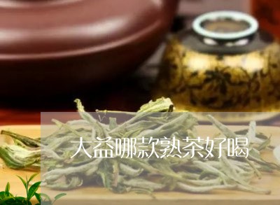 大益哪款熟茶好喝/2023031789684