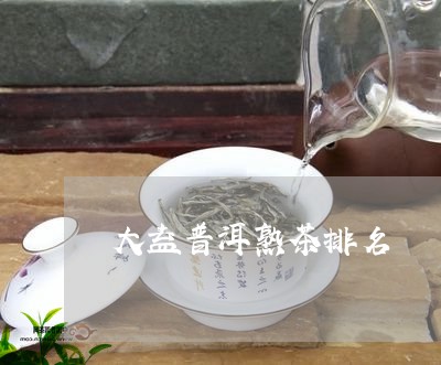 大益普洱熟茶排名/2023041262048