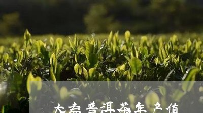 大益普洱茶年产值/2023033062826