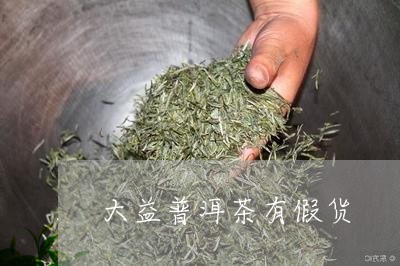 大益普洱茶有假货/2023041304935