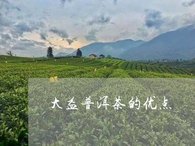 大益普洱茶的优点/2023040133768