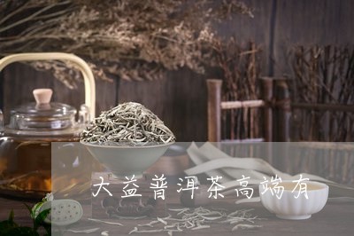 大益普洱茶高端有/2023040140691