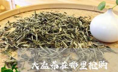 大益茶在哪里抢购/2023032604626