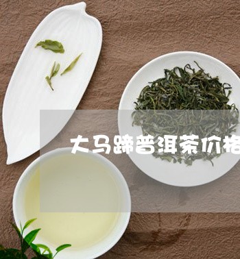 大马蹄普洱茶价格/2023031641504