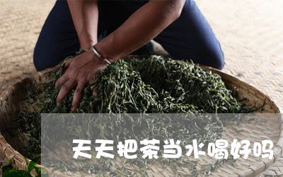 天天把茶当水喝好吗/2023031821525