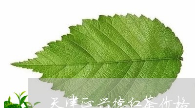 天津正兴德红茶价格/2023041762817