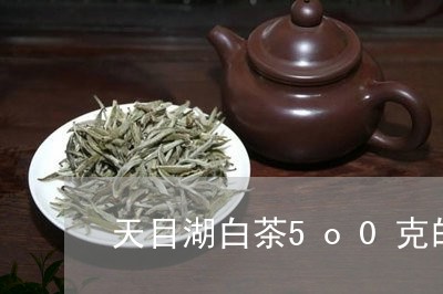 天目湖白茶5o0克的价格/2023033175040