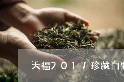 天福2017珍藏白牡丹茶/2023033041828