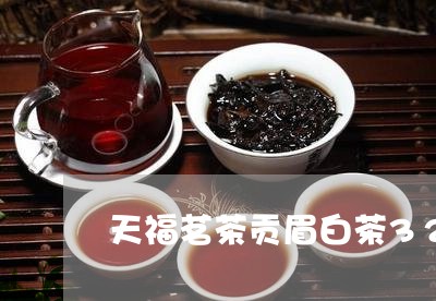 天福茗茶贡眉白茶320克/2023033172714