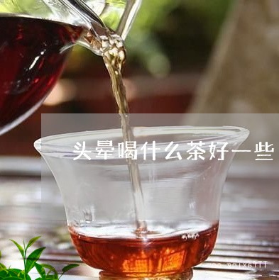 头晕喝什么茶好一些/2023041570493