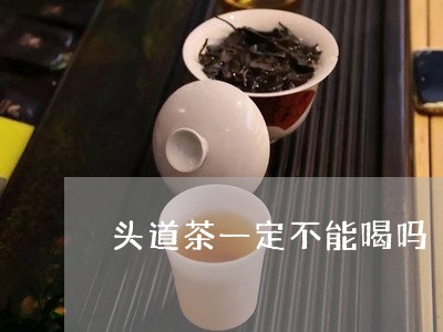 头道茶一定不能喝吗/2023041457039