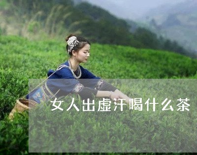 女人出虚汗喝什么茶/2023041584836