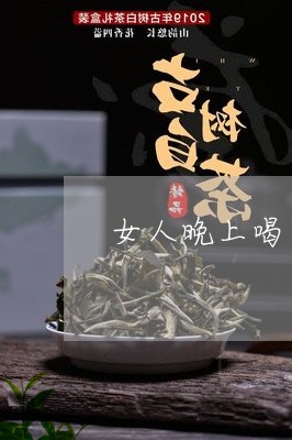 女人晚上喝茶好吗/2023032561513