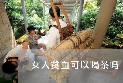 女人贫血可以喝茶吗/2023041659572