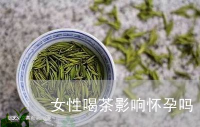 女性喝茶影响怀孕吗/2023032025948