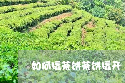 如何撬茶饼茶饼撬开/2023041679916