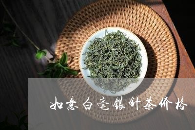 如意白毫银针茶价格/2023041689371