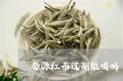 婺源红茶过期能喝吗/2023041541504