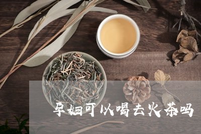 孕妇可以喝去火茶吗/2023031836937