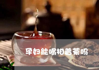 孕妇能喝柑普茶吗/2023032683916