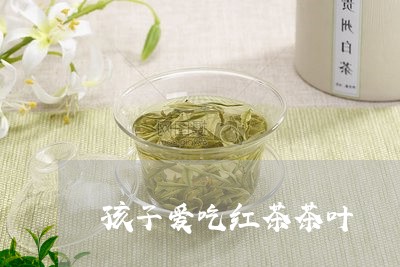 孩子爱吃红茶茶叶/2023032770426