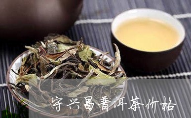 守兴昌普洱茶价格/2023041497372