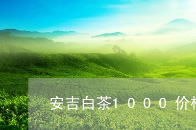 安吉白茶1000价格图片/2023033177359