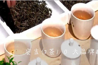 安吉白茶10大品牌排行榜/2023033003626