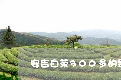 安吉白茶300多的是哪种/2023033071716