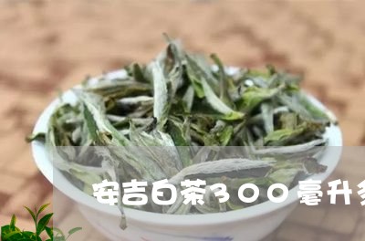 安吉白茶300毫升多少钱/2023033028371