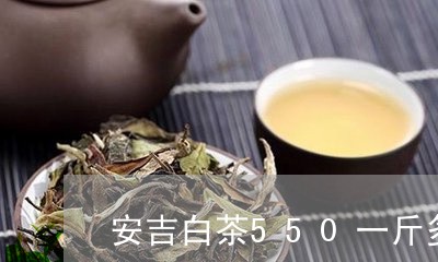 安吉白茶550一斤多少钱/2023033039380