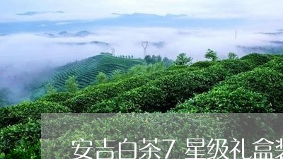 安吉白茶7星级礼盒装价格/2023033070594