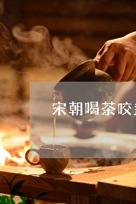 宋朝喝茶咬盏图片/2023032528281