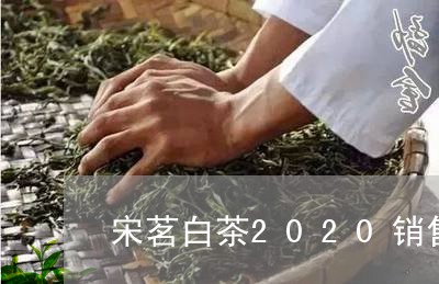 宋茗白茶2020销售状况/2023033052725