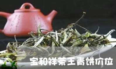 宝和祥茶王青饼价位/2023041606240