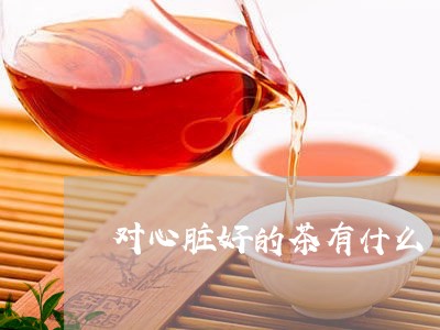 对心脏好的茶有什么/2023031972715